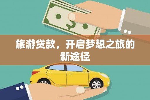 南山旅游贷款，开启梦想之旅的新途径
