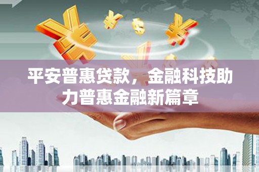 南山平安普惠贷款，金融科技助力普惠金融新篇章