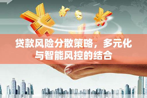 南山贷款风险分散策略，多元化与智能风控的结合