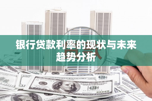 南山银行贷款利率的现状与未来趋势分析