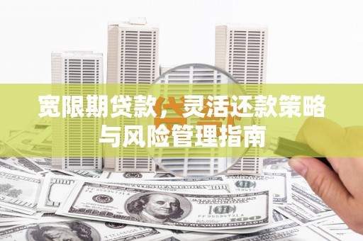 南山宽限期贷款，灵活还款策略与风险管理指南