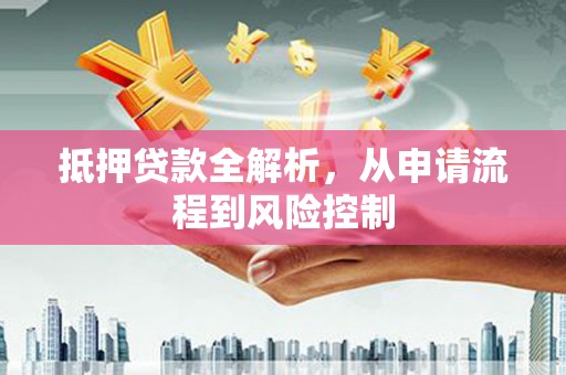 南山抵押贷款全解析，从申请流程到风险控制