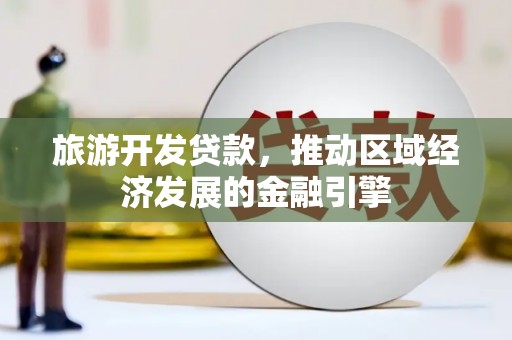 南山旅游开发贷款，推动区域经济发展的金融引擎