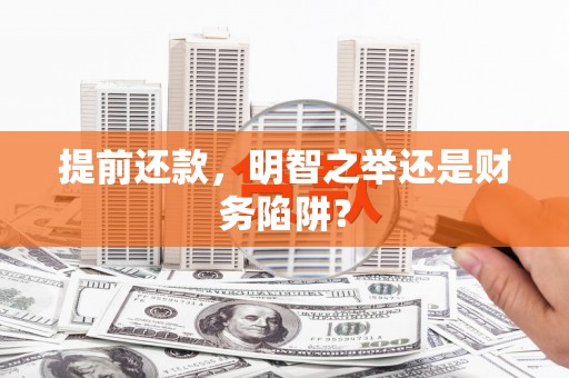 南山提前还款，明智之举还是财务陷阱？