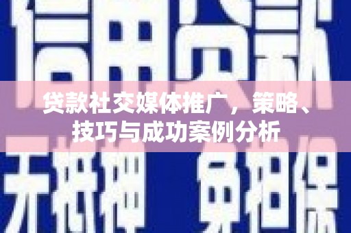 南山贷款社交媒体推广，策略、技巧与成功案例分析
