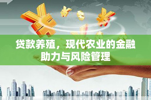 南山贷款养殖，现代农业的金融助力与风险管理