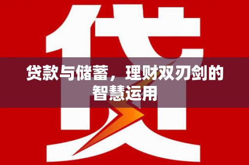 南山贷款与储蓄，理财双刃剑的智慧运用