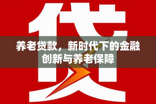 南山养老贷款，新时代下的金融创新与养老保障
