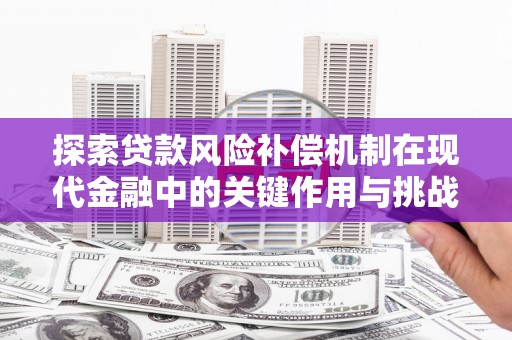 南山探索贷款风险补偿机制在现代金融中的关键作用与挑战