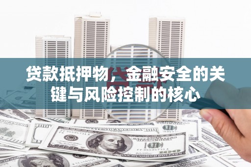 南山贷款抵押物，金融安全的关键与风险控制的核心