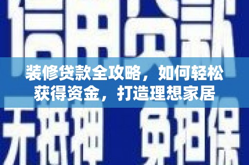 南山装修贷款全攻略，如何轻松获得资金，打造理想家居