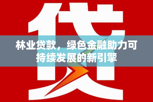 南山林业贷款，绿色金融助力可持续发展的新引擎