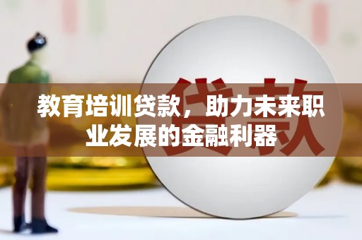 南山教育培训贷款，助力未来职业发展的金融利器