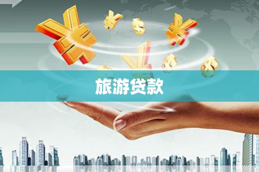 南山旅游贷款 南山旅游贷款