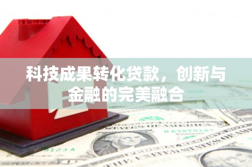 南山科技成果转化贷款，创新与金融的完美融合