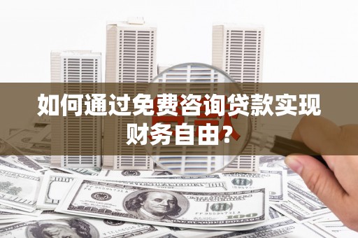 南山如何通过免费咨询贷款实现财务自由？