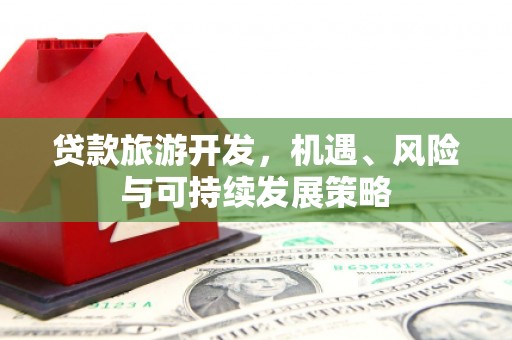 南山贷款旅游开发，机遇、风险与可持续发展策略