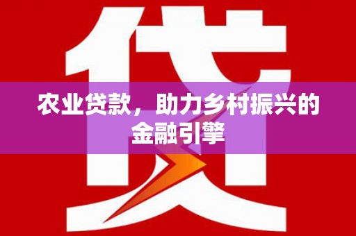 南山农业贷款，助力乡村振兴的金融引擎