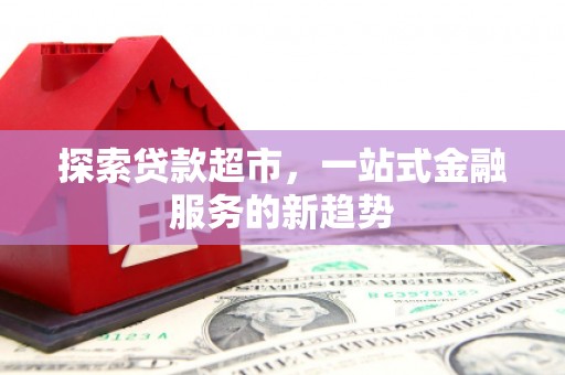 南山探索贷款超市，一站式金融服务的新趋势