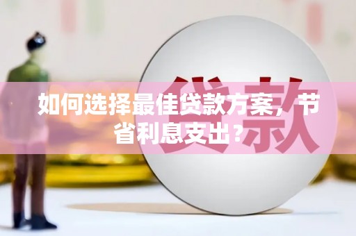 南山如何选择最佳贷款方案，节省利息支出？