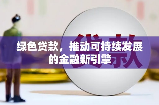 南山绿色贷款，推动可持续发展的金融新引擎