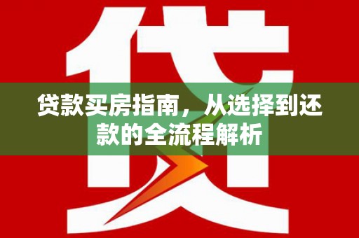 南山贷款买房指南，从选择到还款的全流程解析