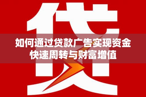 南山如何通过贷款广告实现资金快速周转与财富增值