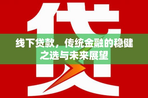 南山线下贷款，传统金融的稳健之选与未来展望