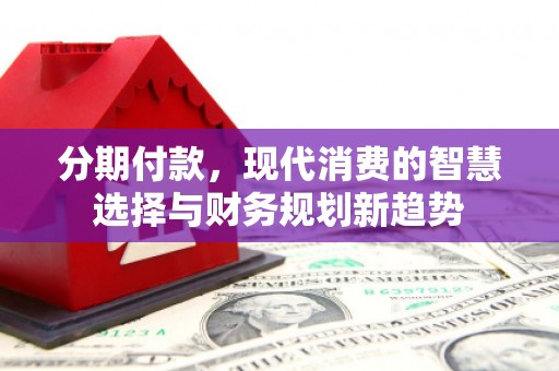 南山分期付款，现代消费的智慧选择与财务规划新趋势