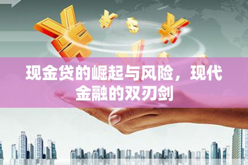 南山现金贷的崛起与风险，现代金融的双刃剑
