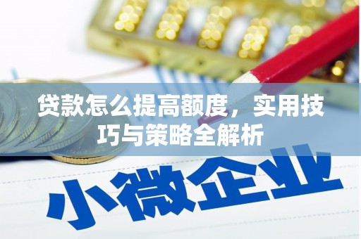 南山贷款怎么提高额度，实用技巧与策略全解析