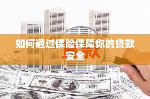 南山如何通过保险保障你的贷款安全