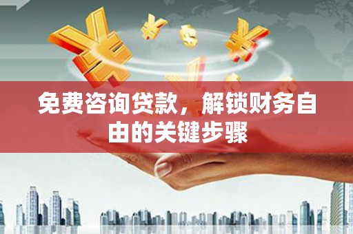 南山免费咨询贷款，解锁财务自由的关键步骤