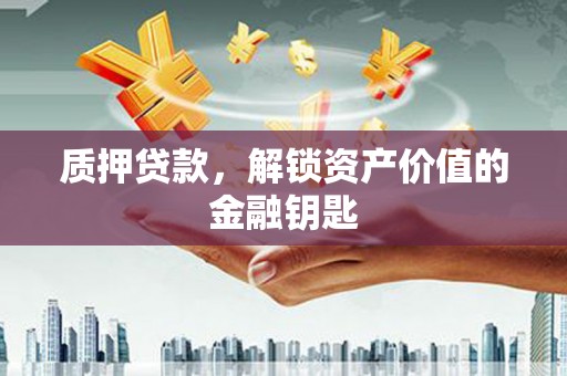 南山质押贷款，解锁资产价值的金融钥匙