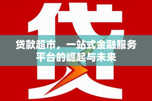 南山贷款超市，一站式金融服务平台的崛起与未来