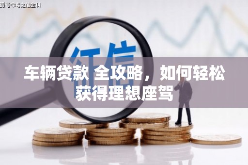 南山车辆贷款 全攻略，如何轻松获得理想座驾