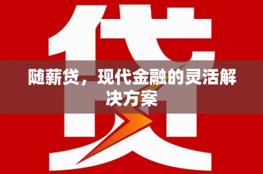 南山随薪贷，现代金融的灵活解决方案