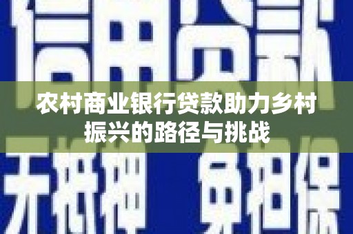 南山农村商业银行贷款助力乡村振兴的路径与挑战