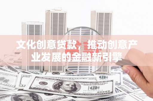 南山文化创意贷款，推动创意产业发展的金融新引擎