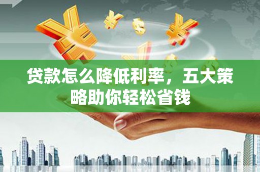 南山贷款怎么降低利率，五大策略助你轻松省钱