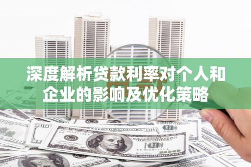南山深度解析贷款利率对个人和企业的影响及优化策略