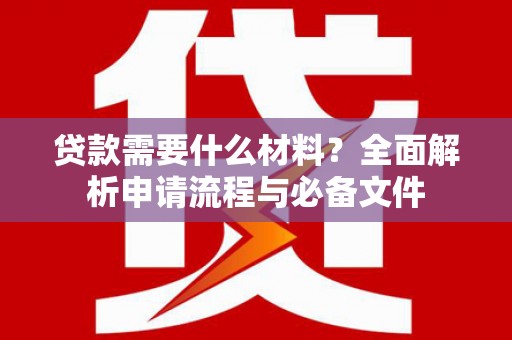 南山贷款需要什么材料？全面解析申请流程与必备文件