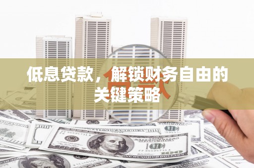 南山低息贷款，解锁财务自由的关键策略