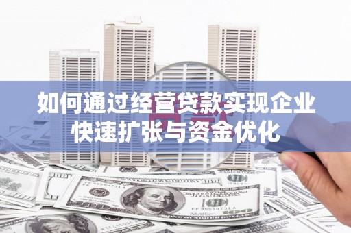 南山如何通过经营贷款实现企业快速扩张与资金优化