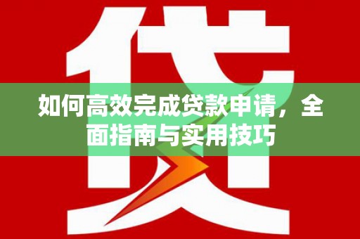 南山如何高效完成贷款申请，全面指南与实用技巧