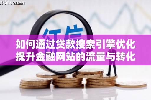 南山如何通过贷款搜索引擎优化提升金融网站的流量与转化率