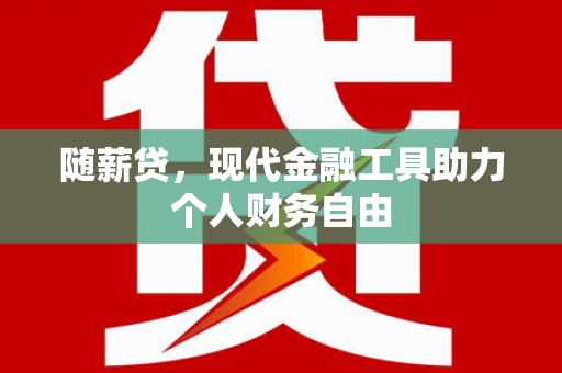 南山随薪贷，现代金融工具助力个人财务自由