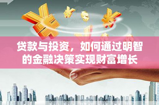 南山贷款与投资，如何通过明智的金融决策实现财富增长