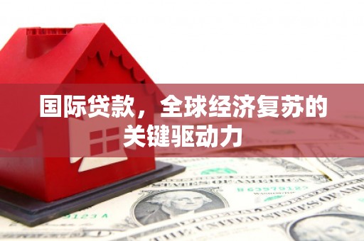 南山国际贷款，全球经济复苏的关键驱动力