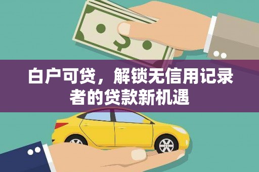 南山白户可贷，解锁无信用记录者的贷款新机遇